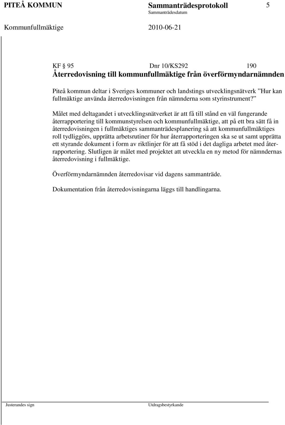 Målet med deltagandet i utvecklingsnätverket är att få till stånd en väl fungerande återrapportering till kommunstyrelsen och kommunfullmäktige, att på ett bra sätt få in återredovisningen i