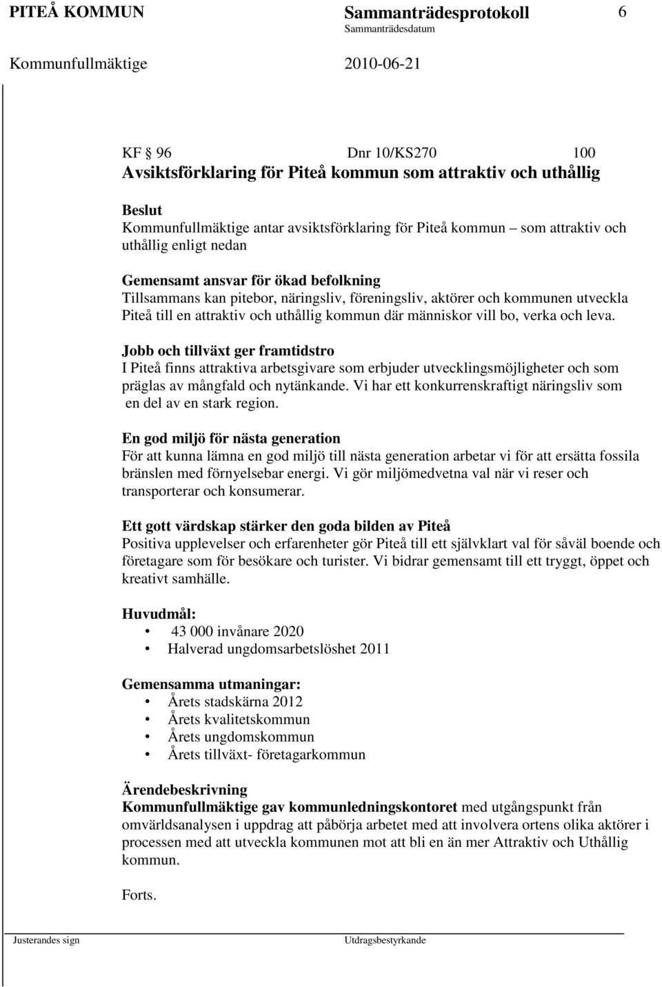 vill bo, verka och leva. Jobb och tillväxt ger framtidstro I Piteå finns attraktiva arbetsgivare som erbjuder utvecklingsmöjligheter och som präglas av mångfald och nytänkande.