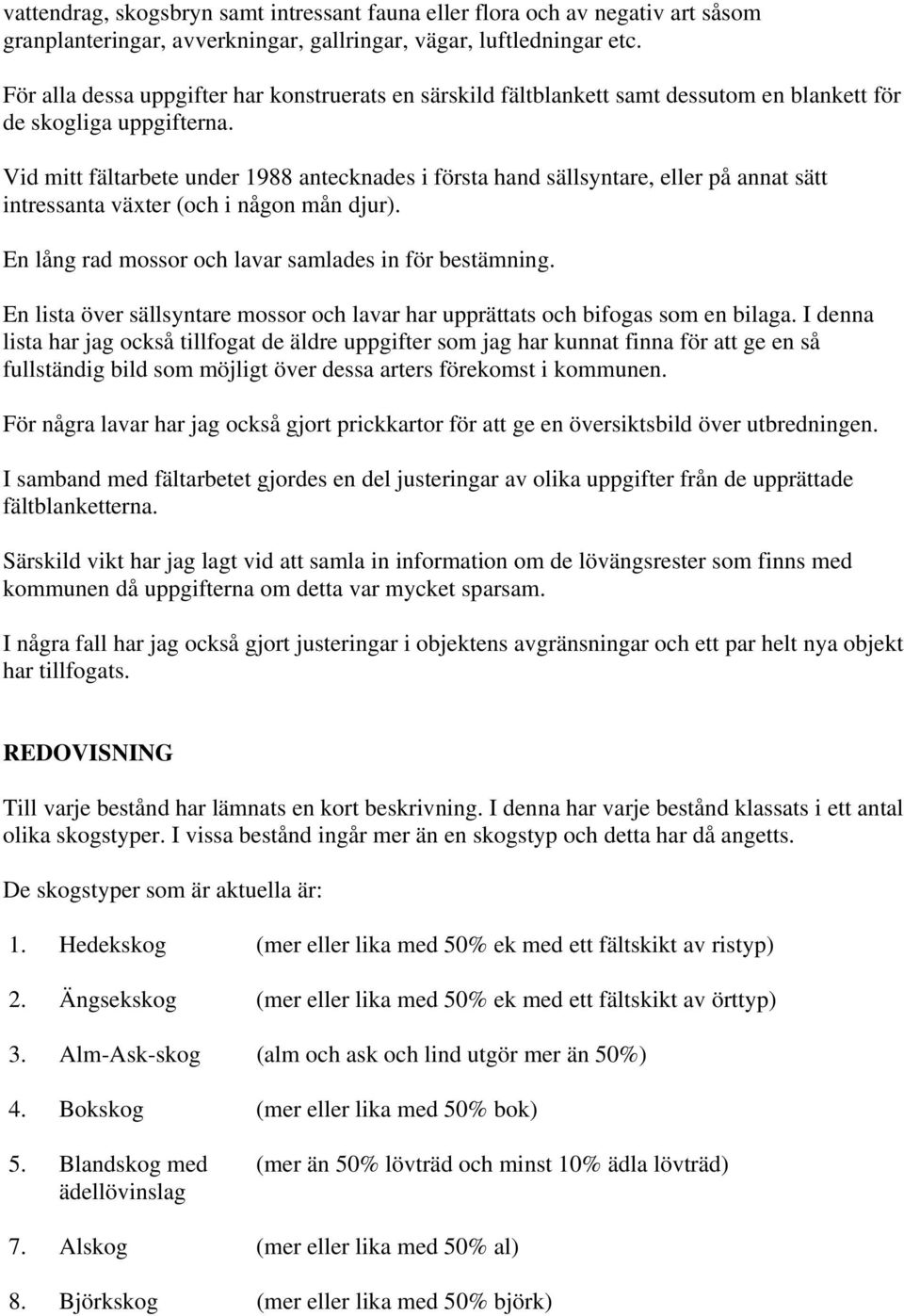 Vid mitt fältarbete under 1988 antecknades i första hand sällsyntare, eller på annat sätt intressanta växter (och i någon mån djur). En lång rad mossor och lavar samlades in för bestämning.