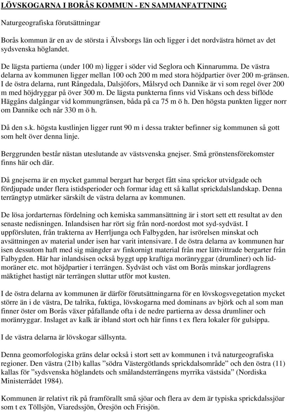 I de östra delarna, runt Rångedala, Dalsjöfors, ålsryd och Dannike är vi som regel över 200 m med höjdryggar på över 300 m.