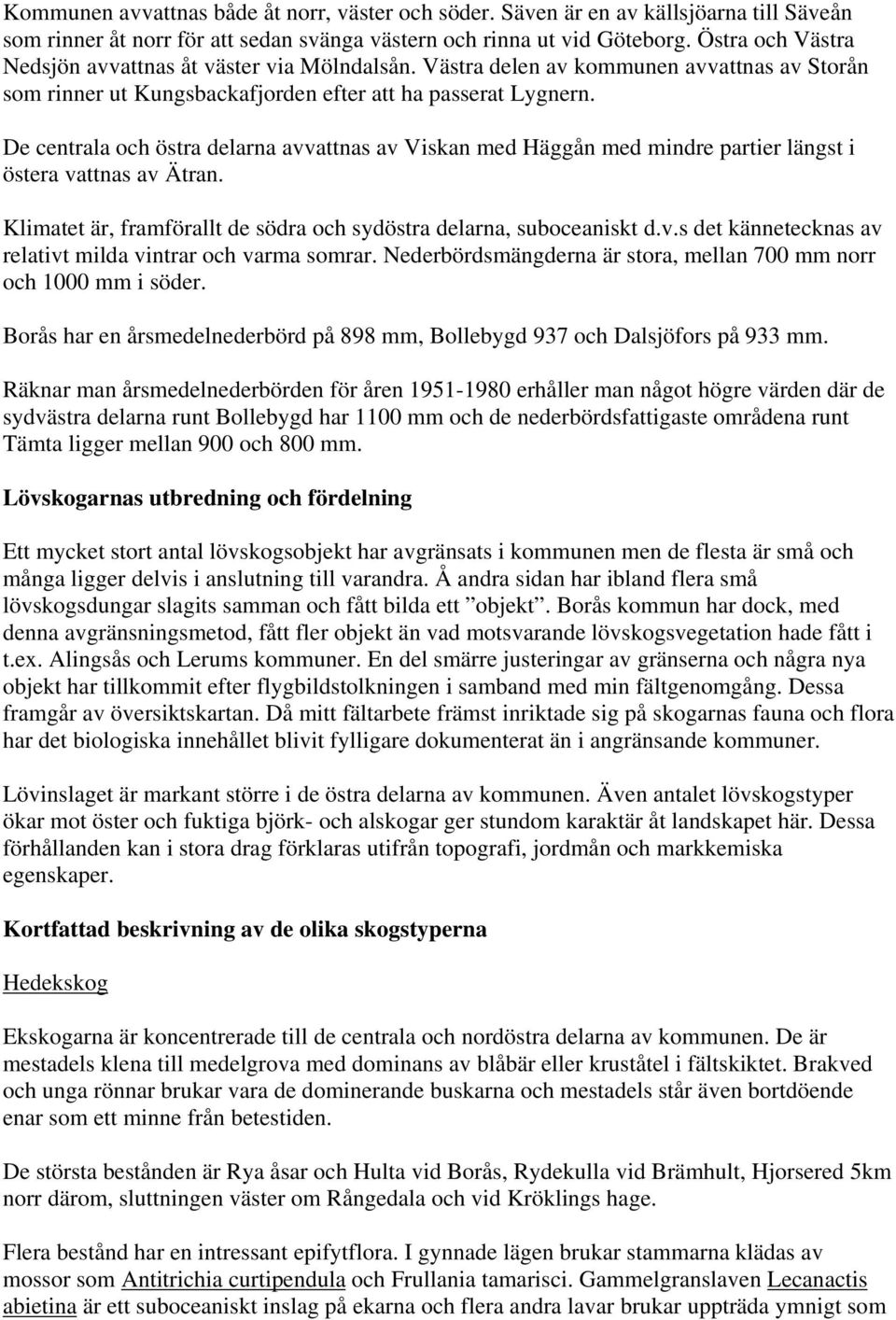 De centrala och östra delarna avvattnas av Viskan med Häggån med mindre partier längst i östera vattnas av Ätran. Klimatet är, framförallt de södra och sydöstra delarna, suboceaniskt d.v.s det kännetecknas av relativt milda vintrar och varma somrar.