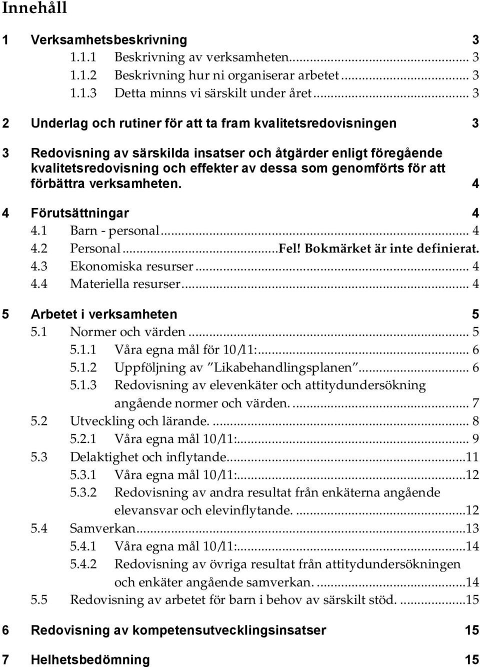 att förbättra verksamheten. 4 4 Förutsättningar 4 4.1 Barn - personal... 4 4.2 Personal...Fel! Bokmärket är inte definierat. 4.3 Ekonomiska resurser... 4 4.4 Materiella resurser.