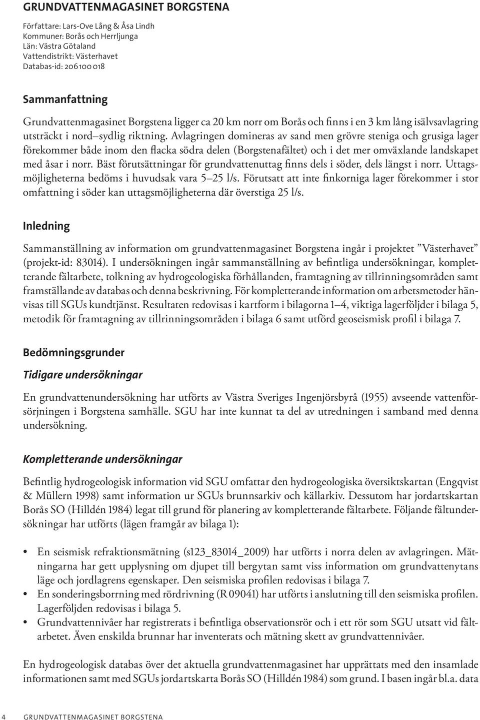 Avlagringen domineras av sand men grövre steniga och grusiga lager förekommer både inom den flacka södra delen (Borgstenafältet) och i det mer omväxlande landskapet med åsar i norr.