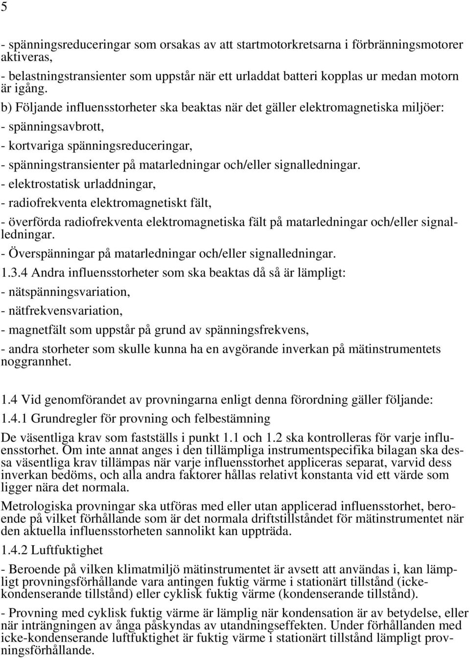 signalledningar. - elektrostatisk urladdningar, - radiofrekventa elektromagnetiskt fält, - överförda radiofrekventa elektromagnetiska fält på matarledningar och/eller signalledningar.