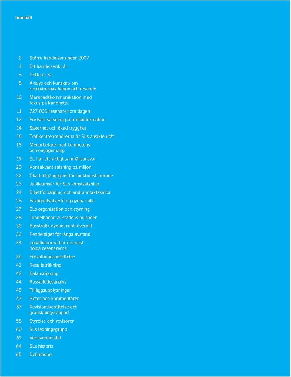 samhällsansvar 20 Konsekvent satsning på miljön 22 Ökad tillgänglighet för funktionshindrade 23 Jubileumsår för SLs konstsatsning 24 Biljettförsäljning och andra intäktskällor 26 Fastighetsutveckling