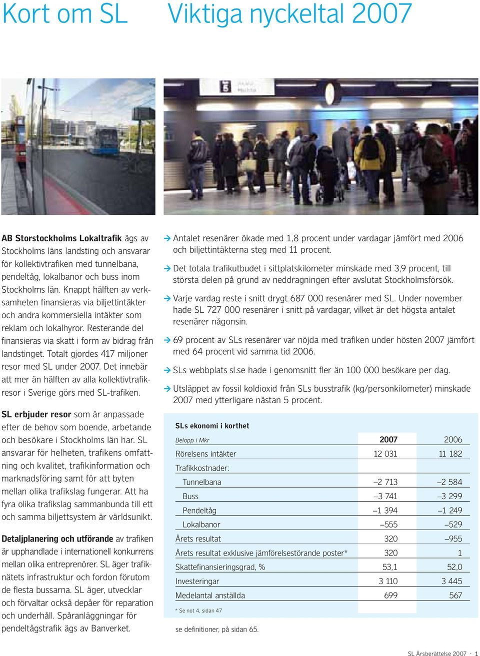 Totalt gjordes 417 miljoner resor med SL under 2007. Det innebär att mer än hälften av alla kollektivtrafikresor i Sverige görs med SL-trafiken.