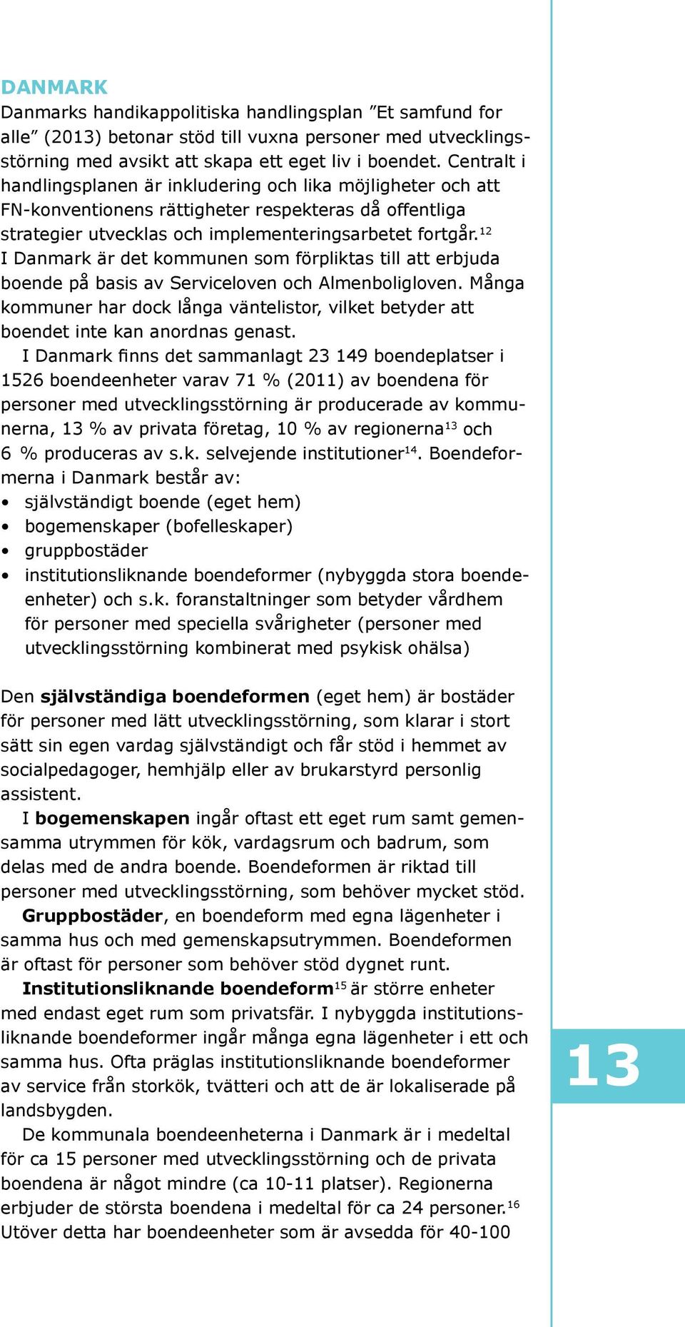 12 I Danmark är det kommunen som förpliktas till att erbjuda boende på basis av Serviceloven och Almenboligloven.
