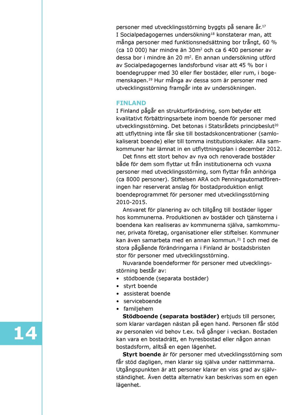 m 2. En annan undersökning utförd av Socialpedagogernes landsforbund visar att 45 % bor i boendegrupper med 30 eller fler bostäder, eller rum, i bogemenskapen.