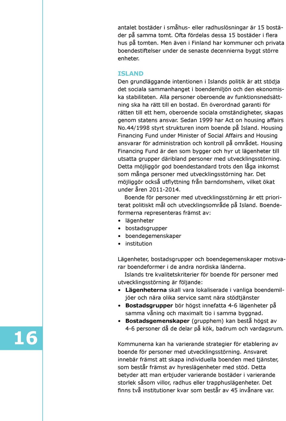 Island Den grundläggande intentionen i Islands politik är att stödja det sociala sammanhanget i boendemiljön och den ekonomiska stabiliteten.