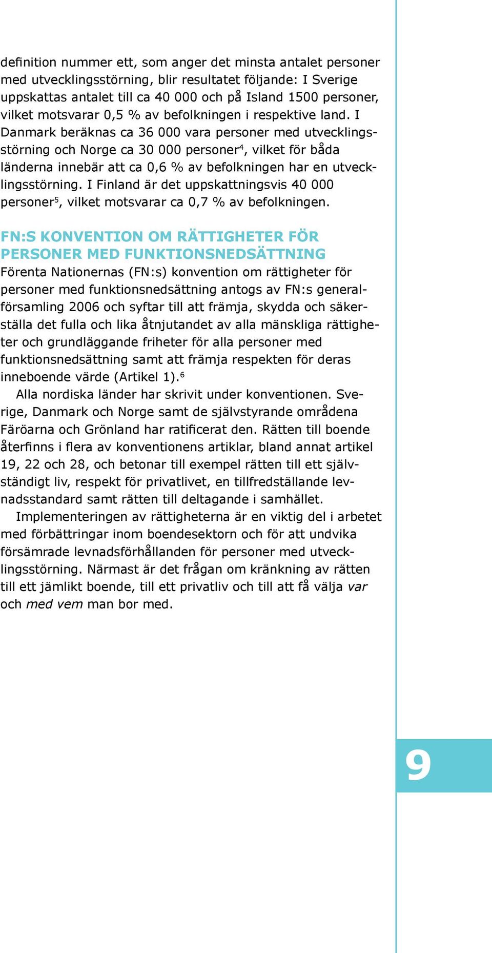 I Danmark beräknas ca 36 000 vara personer med utvecklingsstörning och Norge ca 30 000 personer 4, vilket för båda länderna innebär att ca 0,6 % av befolkningen har en utvecklingsstörning.