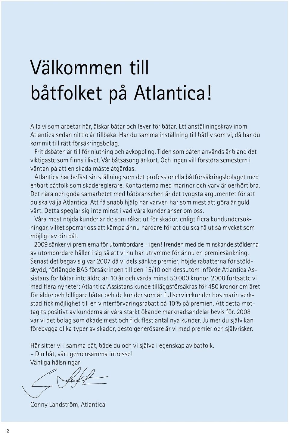 Tiden som båten används är bland det viktigaste som finns i livet. Vår båtsäsong är kort. Och ingen vill förstöra semestern i väntan på att en skada måste åtgärdas.