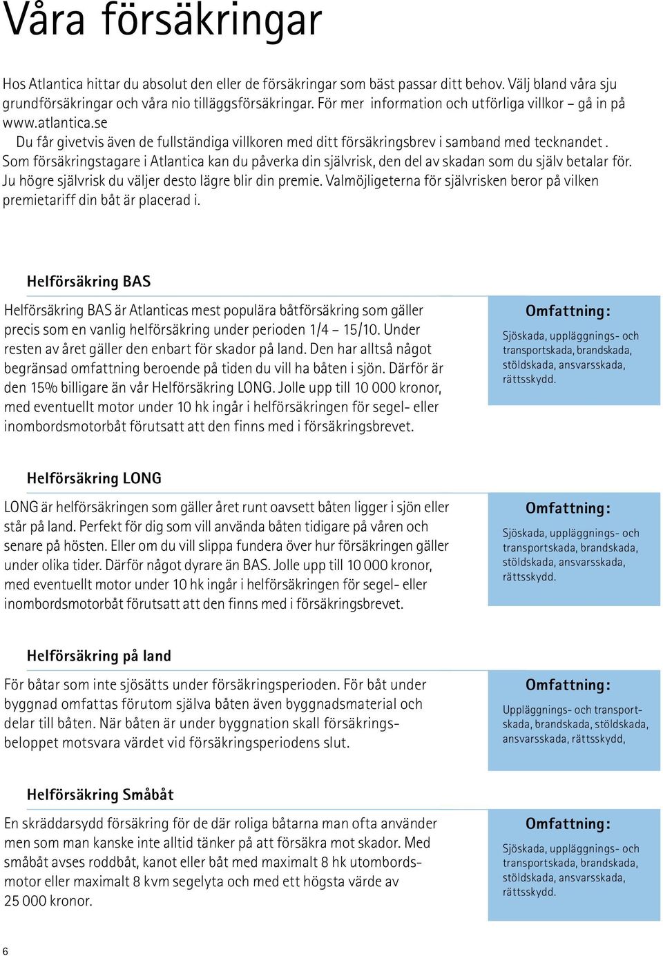 Som försäkringstagare i Atlantica kan du påverka din självrisk, den del av skadan som du själv betalar för. Ju högre självrisk du väljer desto lägre blir din premie.