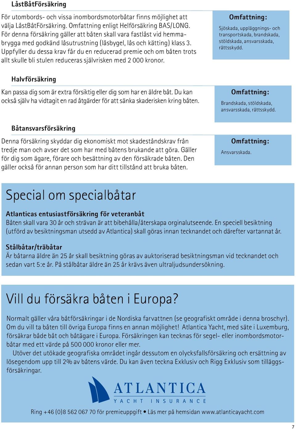 Uppfyller du dessa krav får du en reducerad premie och om båten trots allt skulle bli stulen reduceras självrisken med 2 000 kronor.