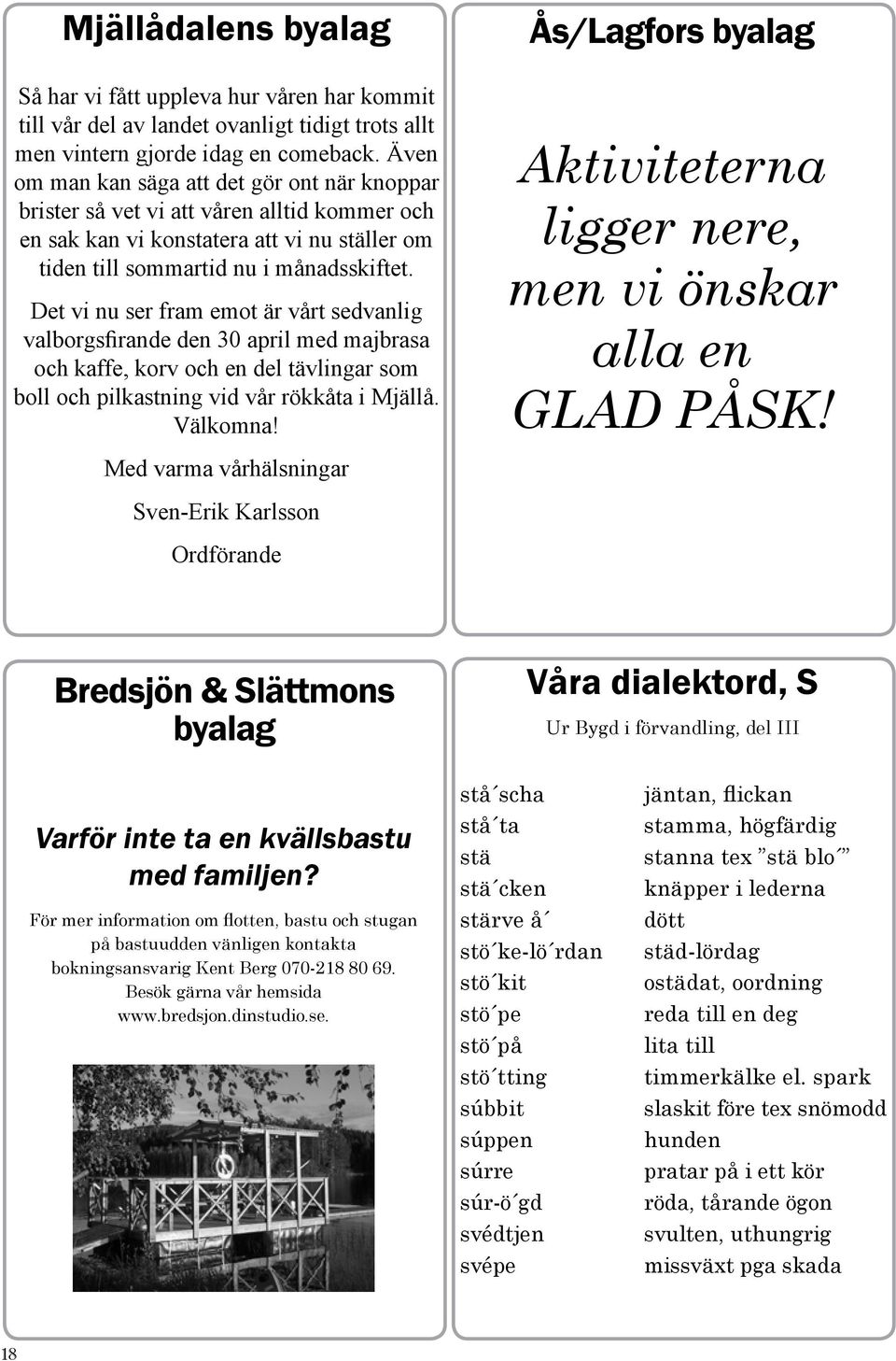 Det vi nu ser fram emot är vårt sedvanlig valborgsfirande den 30 april med majbrasa och kaffe, korv och en del tävlingar som boll och pilkastning vid vår rökkåta i Mjällå. Välkomna!