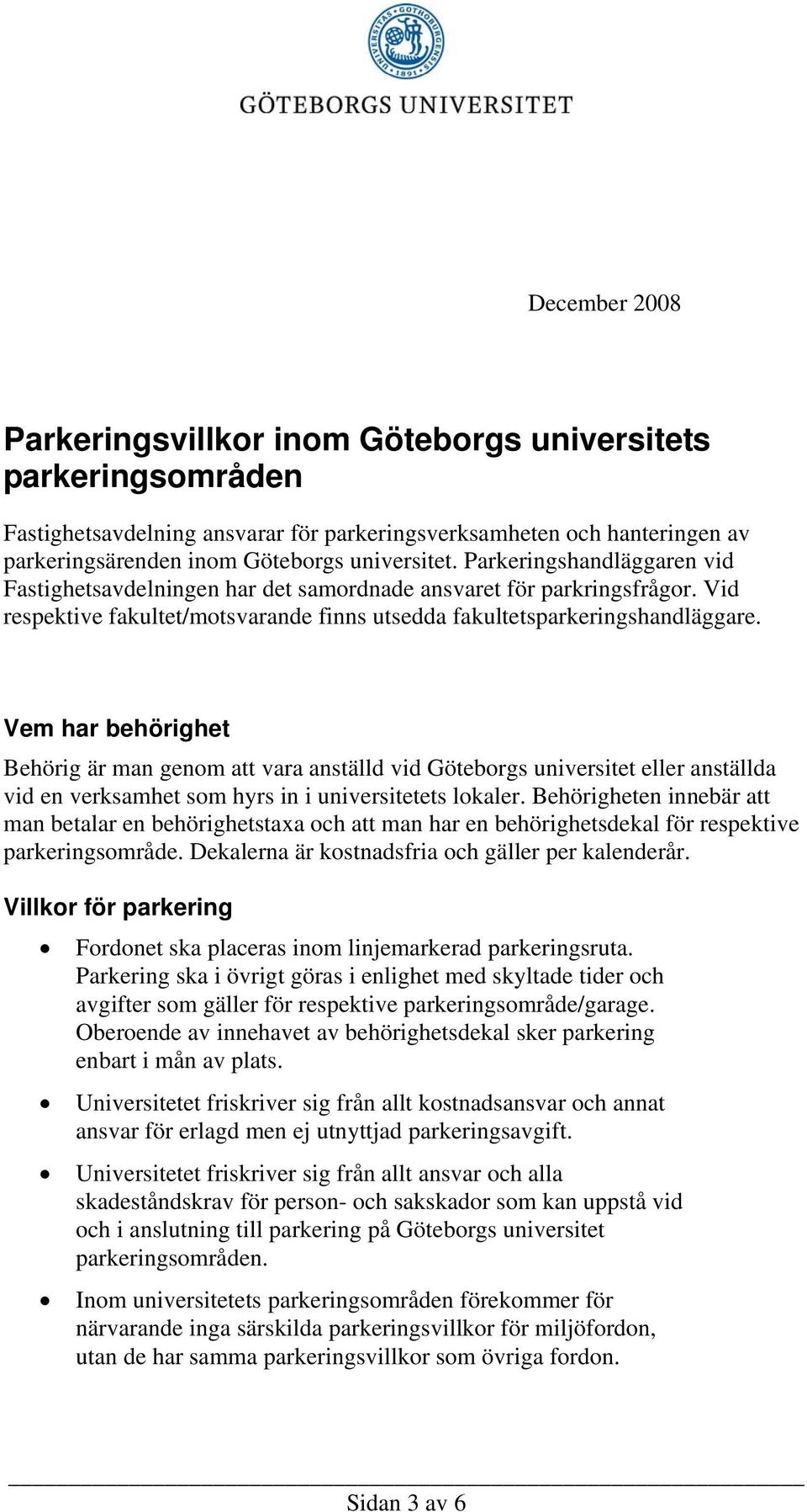 Vem har behörighet Behörig är man genom att vara anställd vid Göteborgs universitet eller anställda vid en verksamhet som hyrs in i universitetets lokaler.