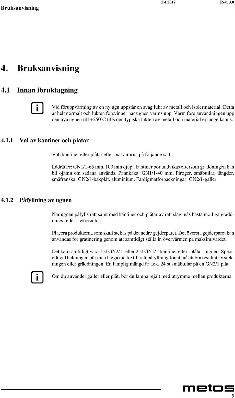 1 Val av kantiner och plåtar Välj kantiner eller plåtar efter matvarorna på följande sätt: Lådrätter: GN1/1-65 mm.