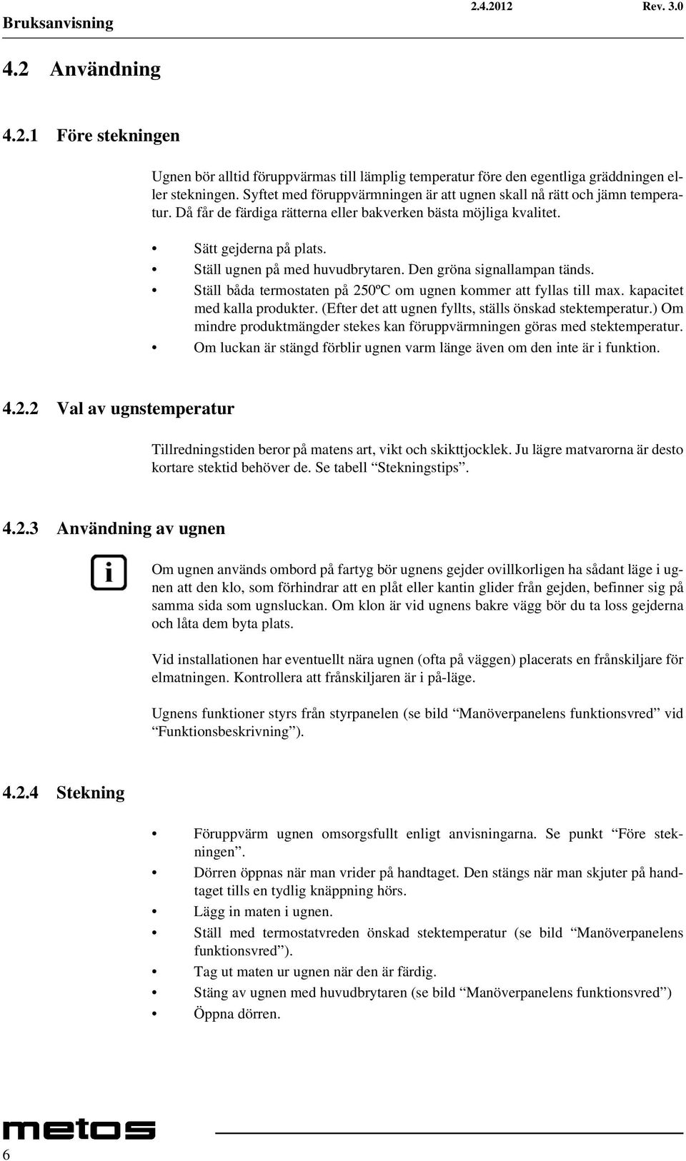 Den gröna signallampan tänds. Ställ båda termostaten på 250ºC om ugnen kommer att fyllas till max. kapacitet med kalla produkter. (Efter det att ugnen fyllts, ställs önskad stektemperatur.