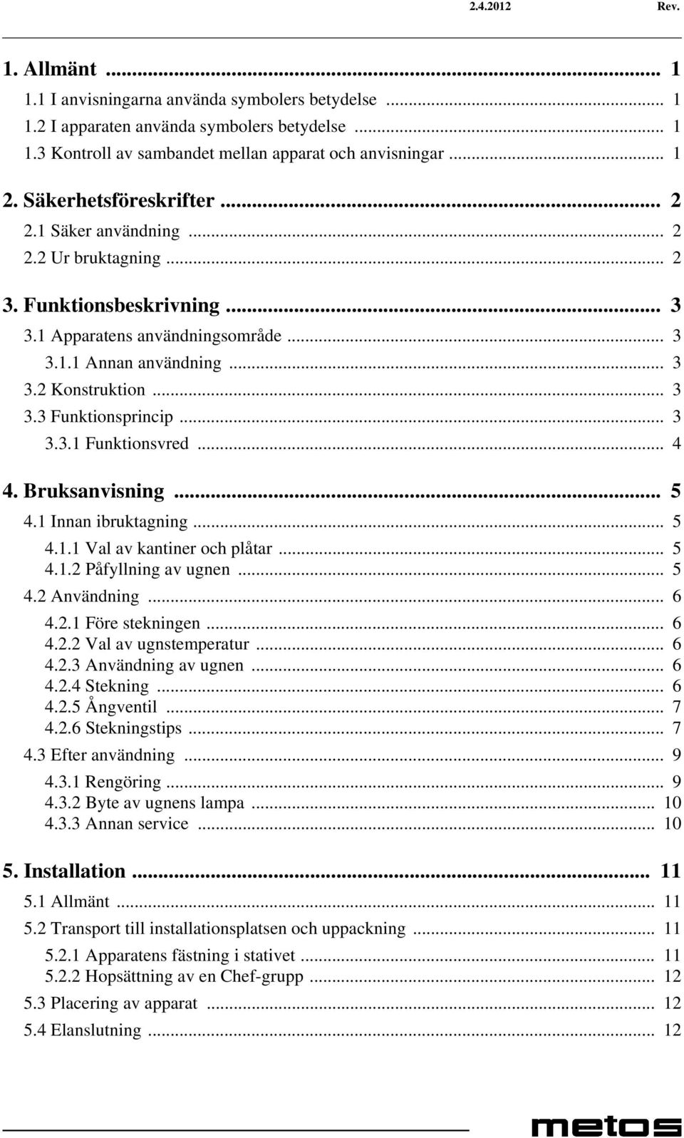 .. 3 3.3.1 Funktionsvred... 4 4. Bruksanvisning... 5 4.1 Innan ibruktagning... 5 4.1.1 Val av kantiner och plåtar... 5 4.1.2 Påfyllning av ugnen... 5 4.2 Användning... 6 4.2.1 Före stekningen... 6 4.2.2 Val av ugnstemperatur.