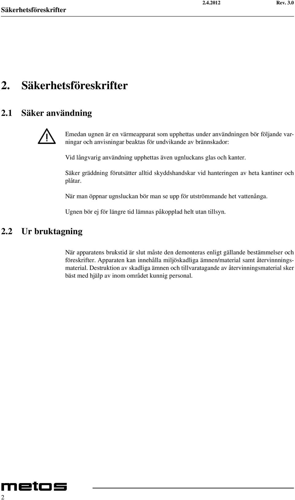 ugnluckans glas och kanter. Säker gräddning förutsätter alltid skyddshandskar vid hanteringen av heta kantiner och plåtar. När man öppnar ugnsluckan bör man se upp för utströmmande het vattenånga.