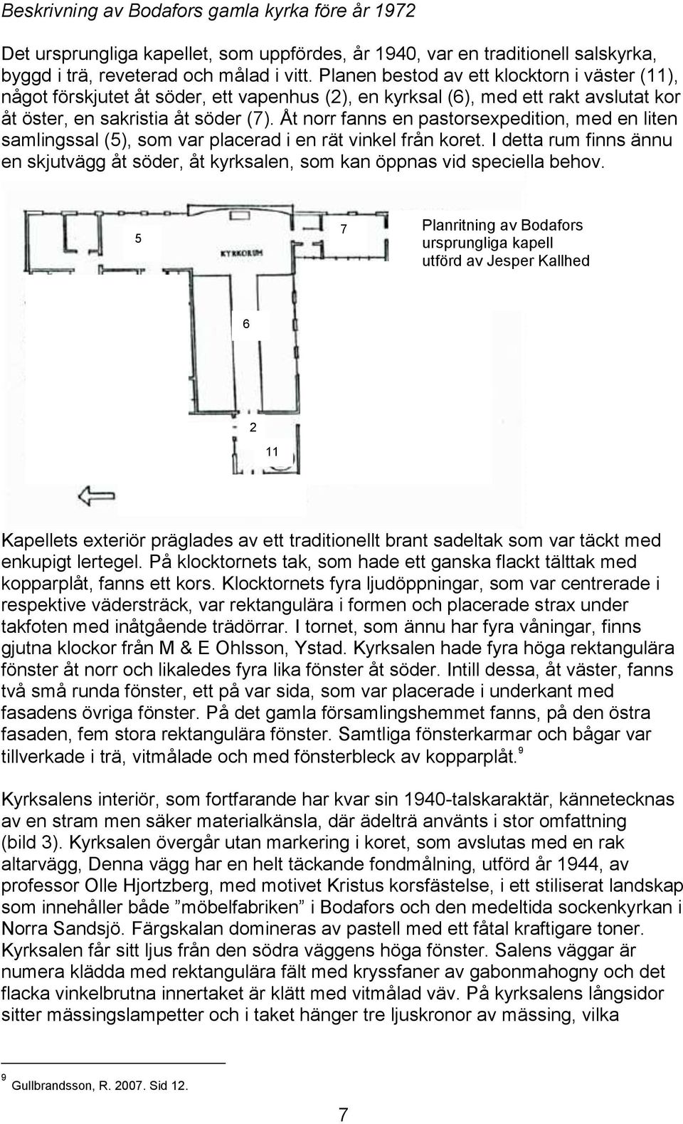 Åt norr fanns en pastorsexpedition, med en liten samlingssal (5), som var placerad i en rät vinkel från koret.