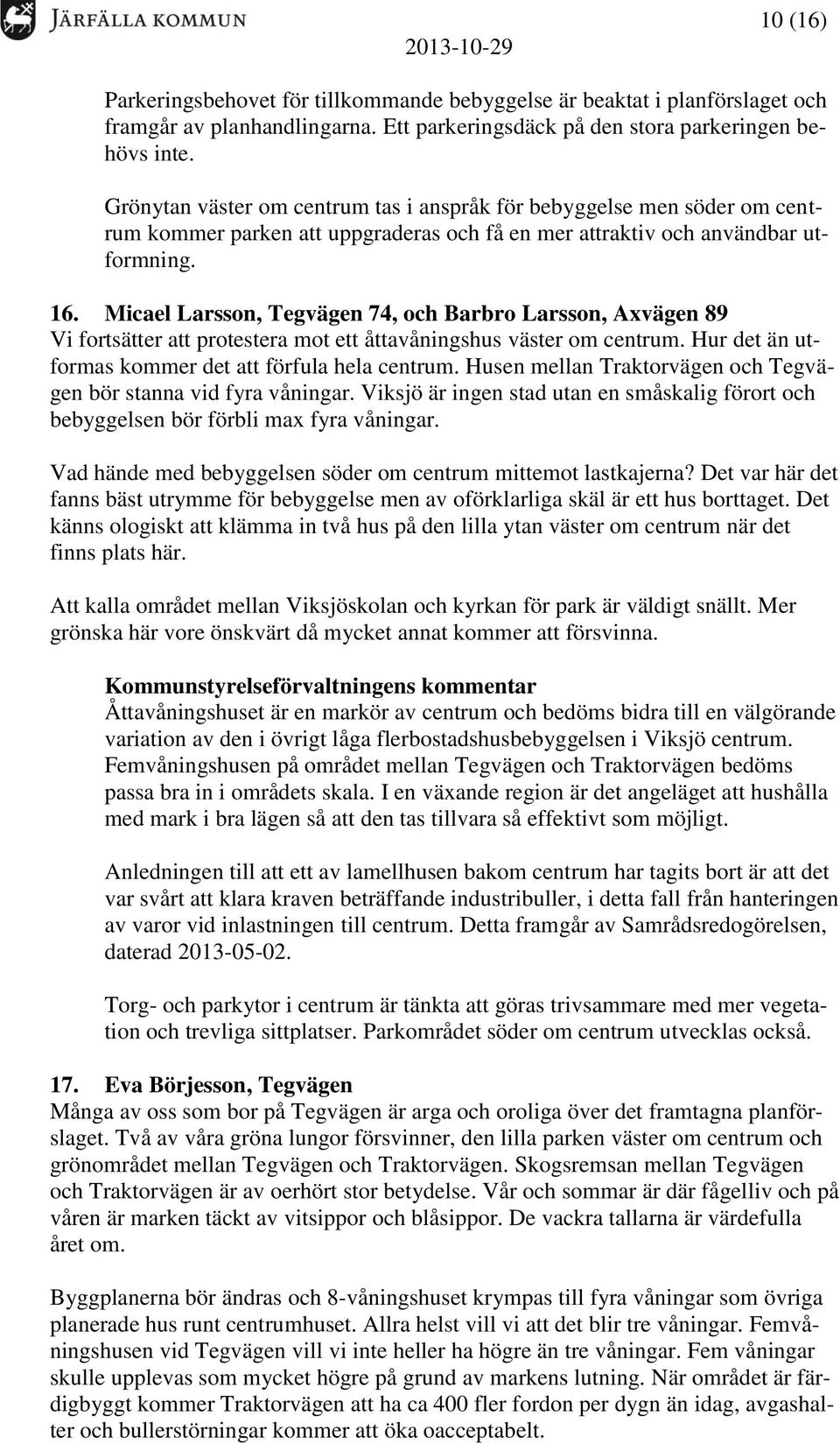 Micael Larsson, Tegvägen 74, och Barbro Larsson, Axvägen 89 Vi fortsätter att protestera mot ett åttavåningshus väster om centrum. Hur det än utformas kommer det att förfula hela centrum.