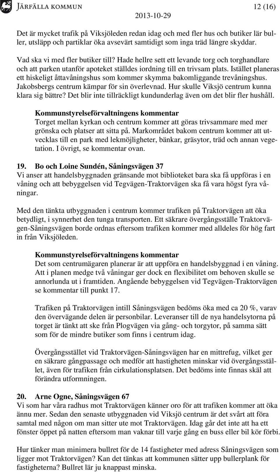 Istället planeras ett hiskeligt åttavåningshus som kommer skymma bakomliggande trevåningshus. Jakobsbergs centrum kämpar för sin överlevnad. Hur skulle Viksjö centrum kunna klara sig bättre?