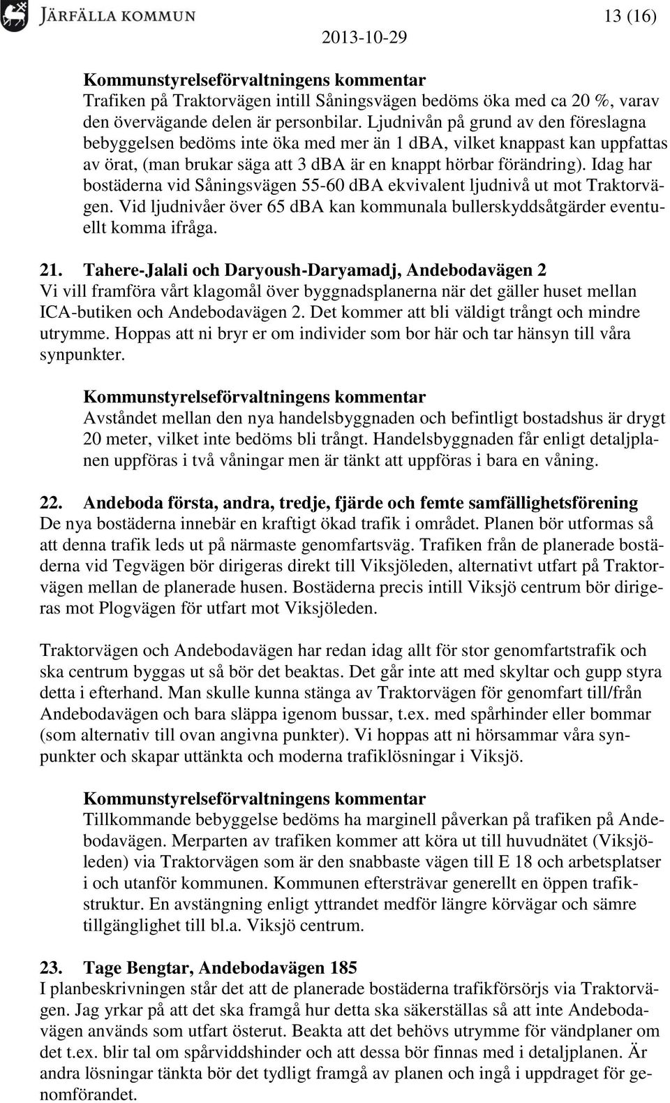 Idag har bostäderna vid Såningsvägen 55-60 dba ekvivalent ljudnivå ut mot Traktorvägen. Vid ljudnivåer över 65 dba kan kommunala bullerskyddsåtgärder eventuellt komma ifråga. 21.