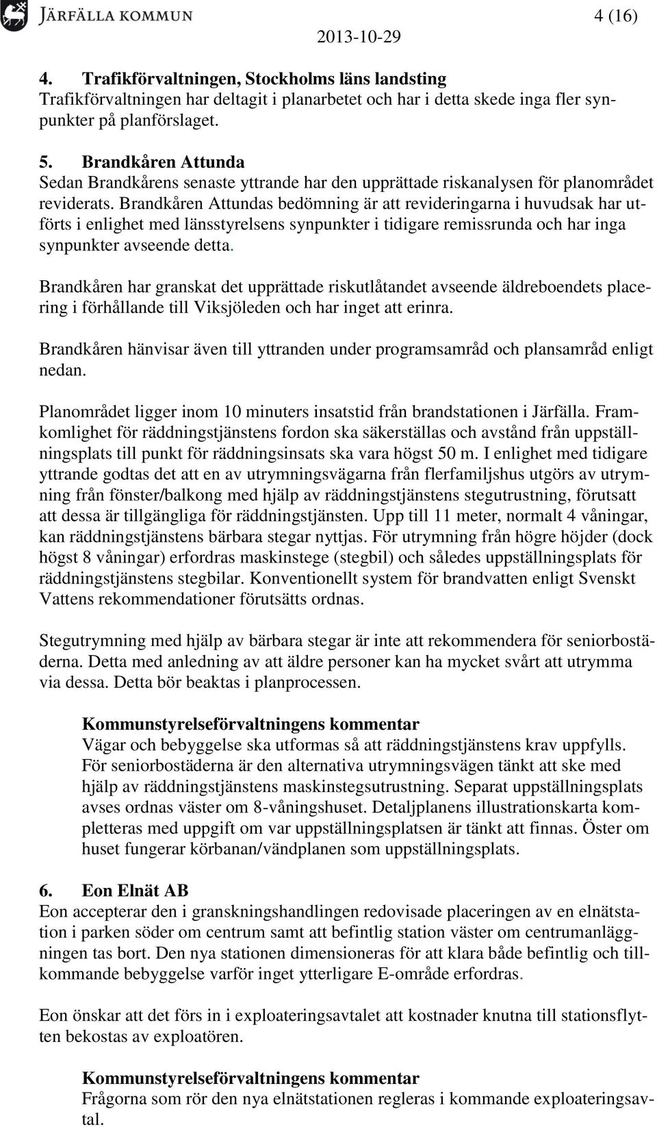 Brandkåren Attundas bedömning är att revideringarna i huvudsak har utförts i enlighet med länsstyrelsens synpunkter i tidigare remissrunda och har inga synpunkter avseende detta.