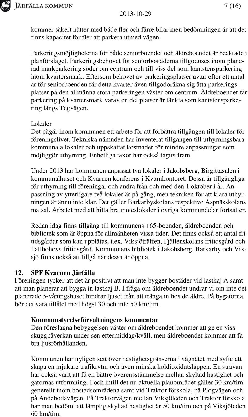 Parkeringsbehovet för seniorbostäderna tillgodoses inom planerad markparkering söder om centrum och till viss del som kantstensparkering inom kvartersmark.