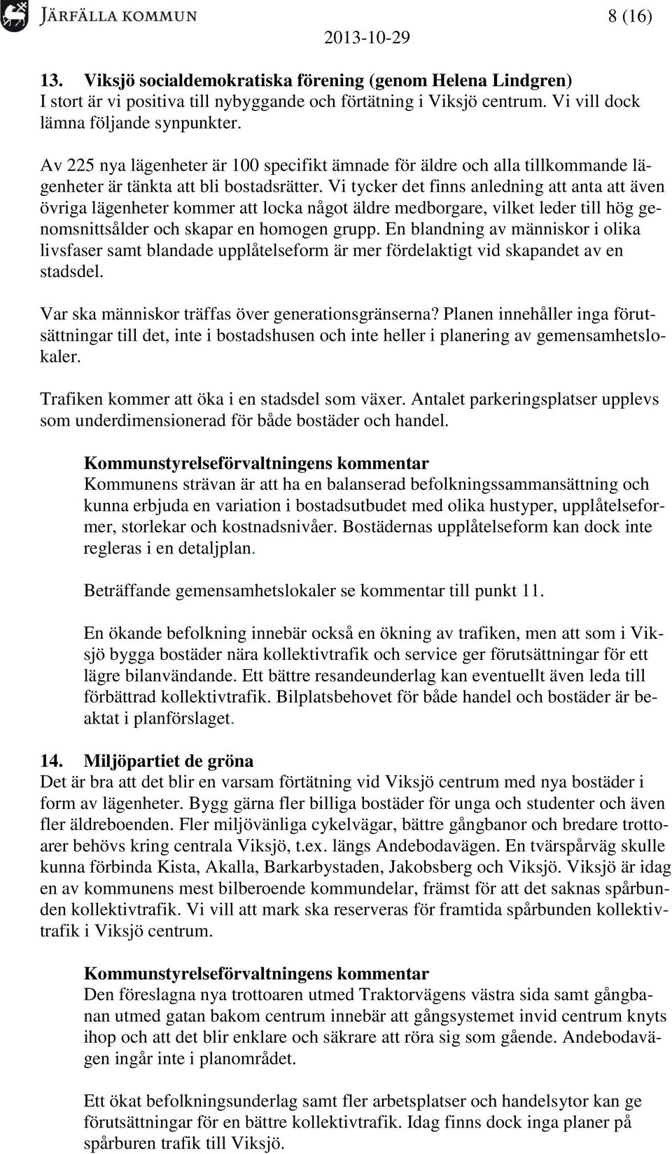 Vi tycker det finns anledning att anta att även övriga lägenheter kommer att locka något äldre medborgare, vilket leder till hög genomsnittsålder och skapar en homogen grupp.