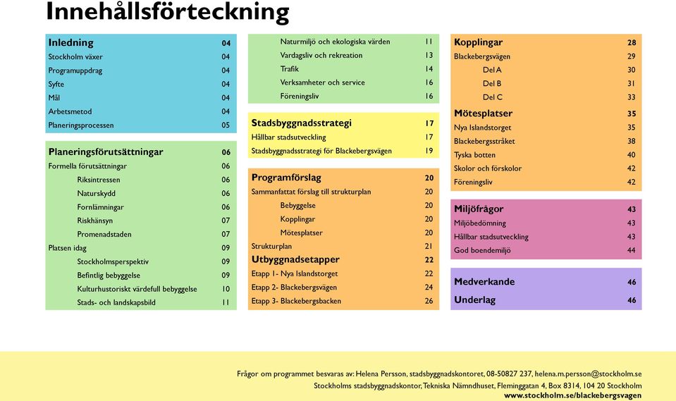 aturmiljö och ekologiska värden 11 Vardagsliv och rekreation 13 Trafik 14 Verksamheter och service 16 Föreningsliv 16 Stadsbyggnadsstrategi 17 Hållbar stadsutveckling 17 Stadsbyggnadsstrategi för