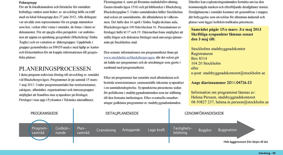 För att spegla olika perspektiv var ambitionen att uppnå en spridning geografiskt (Blackeberg/ Södra Ängby) och en variation av åldersgrupper.