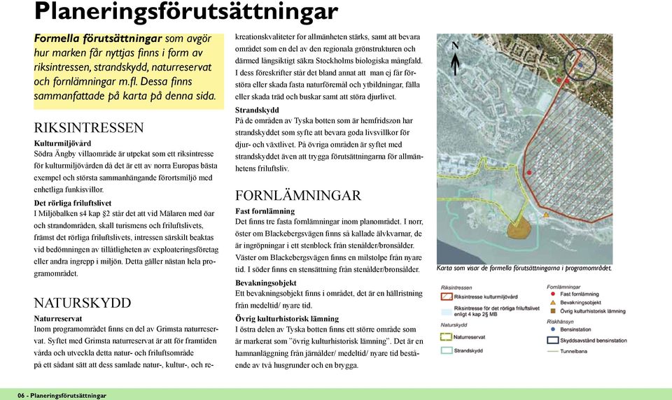 RIKSITRESSE Kulturmiljövård Södra Ängby villaområde är utpekat som ett riksintresse för kulturmiljövården då det är ett av norra Europas bästa exempel och största sammanhängande förortsmiljö med