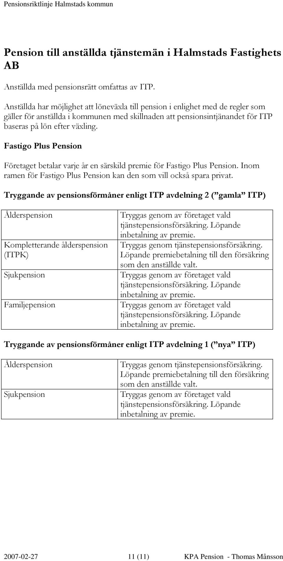 Fastigo Plus Pension Företaget betalar varje år en särskild premie för Fastigo Plus Pension. Inom ramen för Fastigo Plus Pension kan den som vill också spara privat.