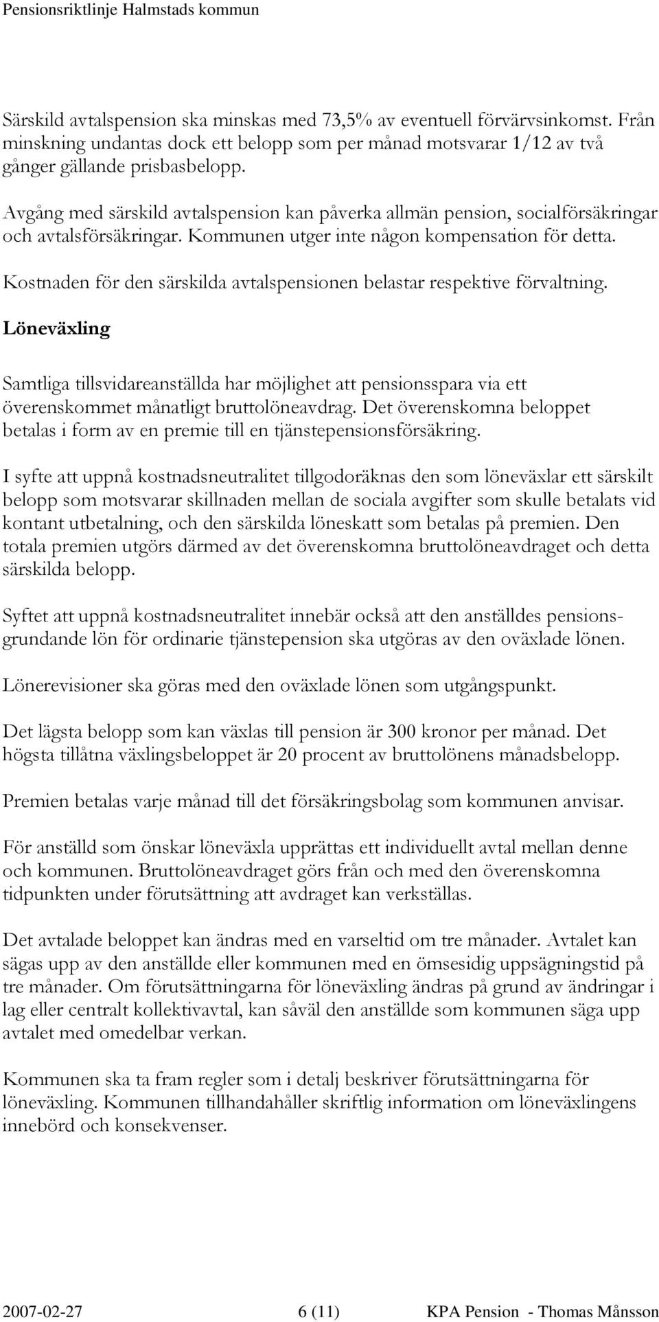 Kostnaden för den särskilda avtalspensionen belastar respektive förvaltning. Löneväxling Samtliga tillsvidareanställda har möjlighet att pensionsspara via ett överenskommet månatligt bruttolöneavdrag.