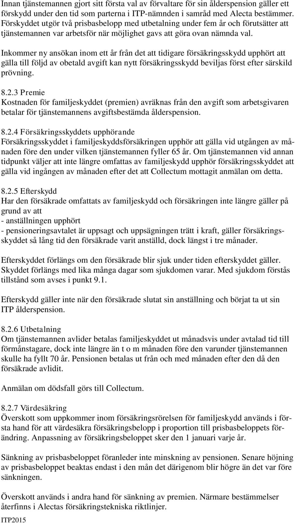 Inkommer ny ansökan inom ett år från det att tidigare försäkringsskydd upphört att gälla till följd av obetald avgift kan nytt försäkringsskydd beviljas först efter särskild prövning. 8.2.