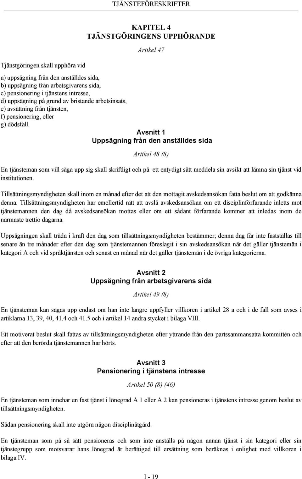 Avsnitt 1 Uppsägning från den anställdes sida Artikel 48 (8) En tjänsteman som vill säga upp sig skall skriftligt och på ett entydigt sätt meddela sin avsikt att lämna sin tjänst vid institutionen.