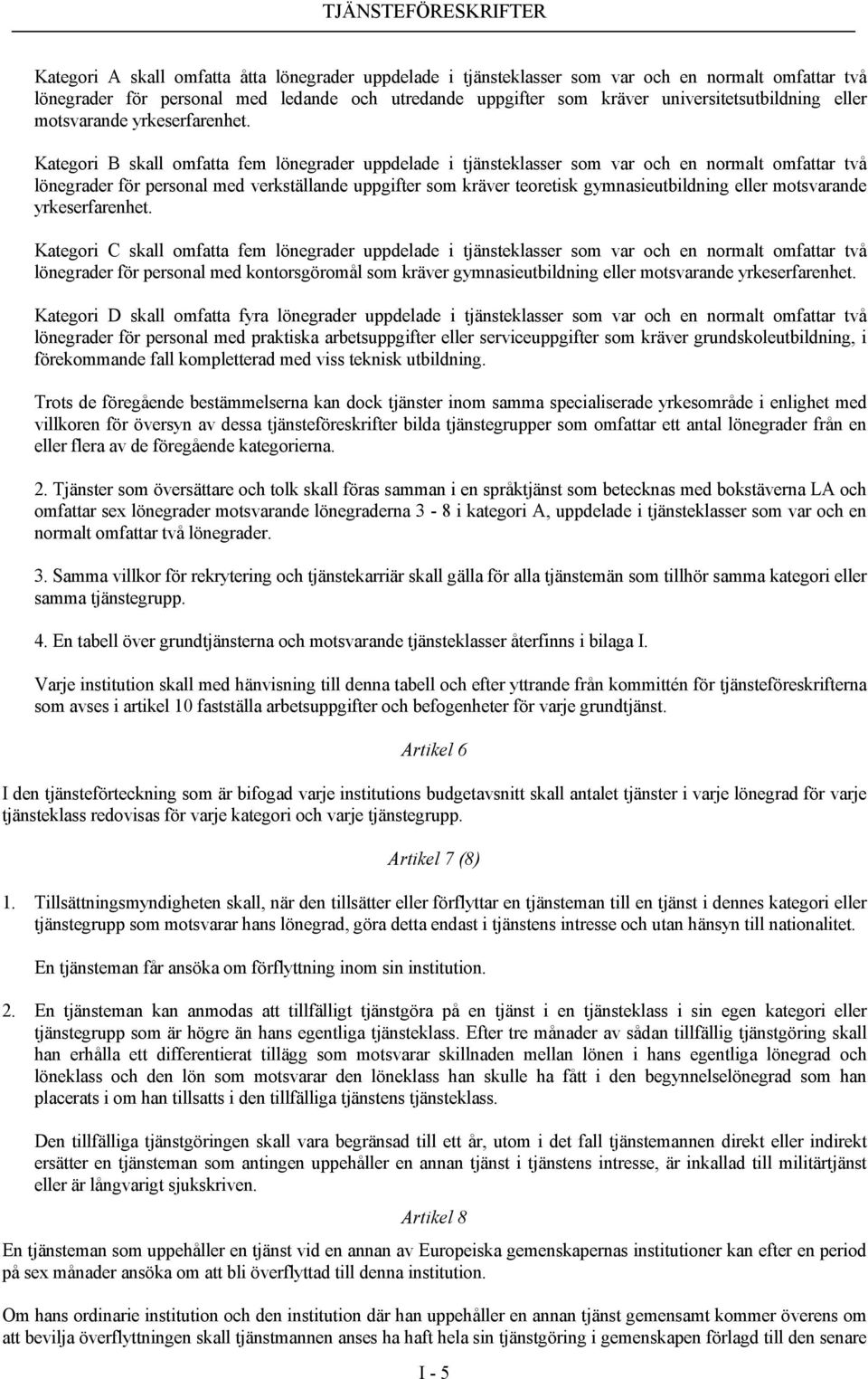 Kategori B skall omfatta fem lönegrader uppdelade i tjänsteklasser som var och en normalt omfattar två lönegrader för personal med verkställande uppgifter som kräver teoretisk gymnasieutbildning