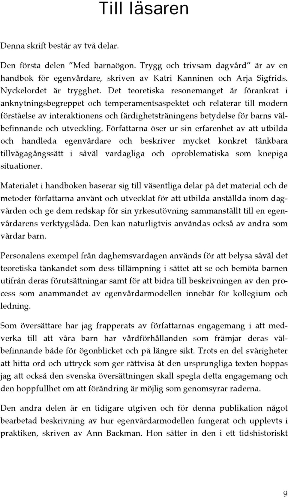 Det teoretiska resonemanget är förankrat i anknytningsbegreppet och temperamentsaspektet och relaterar till modern förståelse av interaktionens och färdighetsträningens betydelse för barns