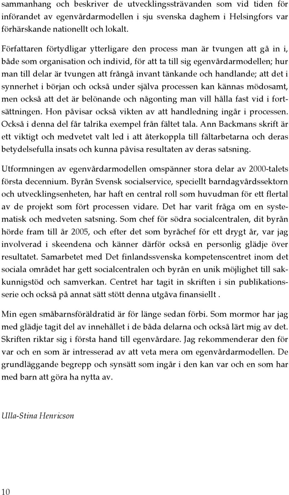 tänkande och handlande; att det i synnerhet i början och också under själva processen kan kännas mödosamt, men också att det är belönande och någonting man vill hålla fast vid i fortsättningen.