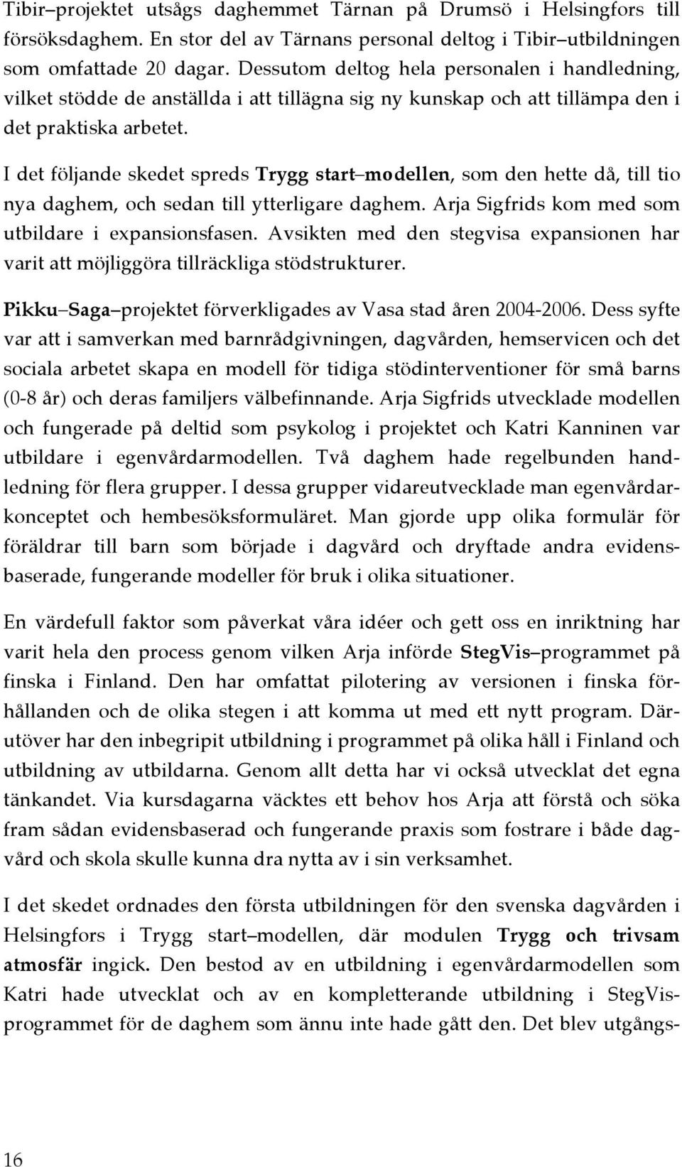 I det följande skedet spreds Trygg start modellen, som den hette då, till tio nya daghem, och sedan till ytterligare daghem. Arja Sigfrids kom med som utbildare i expansionsfasen.