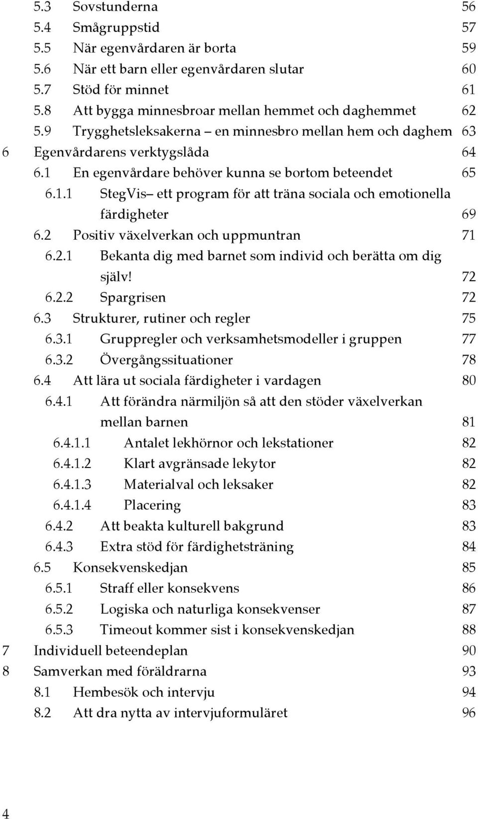 1 En egenvårdare behöver kunna se bortom beteendet 65 6.1.1 StegVis ett program för att träna sociala och emotionella färdigheter 69 6.2 Positiv växelverkan och uppmuntran 71 6.2.1 Bekanta dig med barnet som individ och berätta om dig själv!