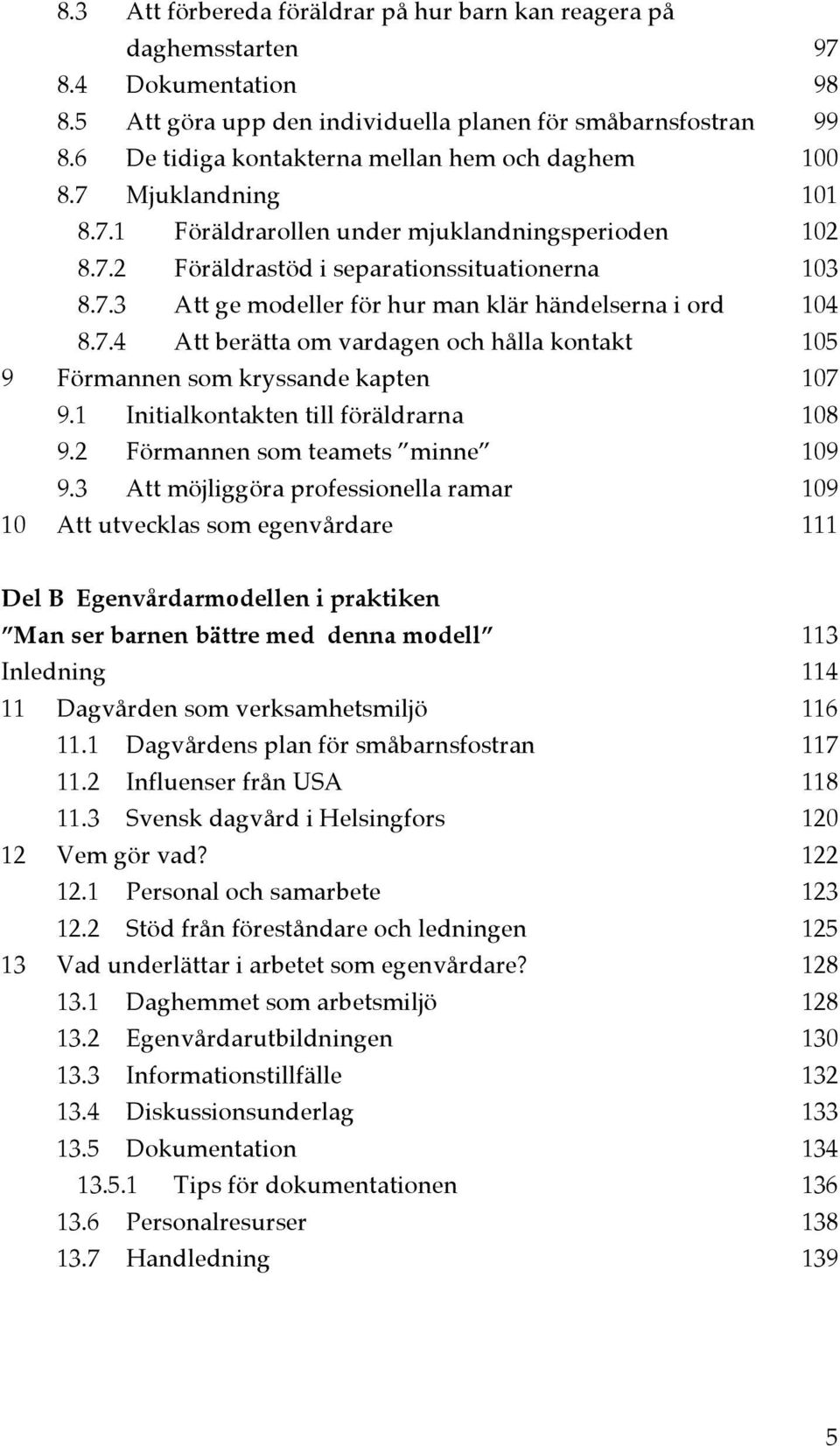 7.4 Att berätta om vardagen och hålla kontakt 105 9 Förmannen som kryssande kapten 107 9.1 Initialkontakten till föräldrarna 108 9.2 Förmannen som teamets minne 109 9.