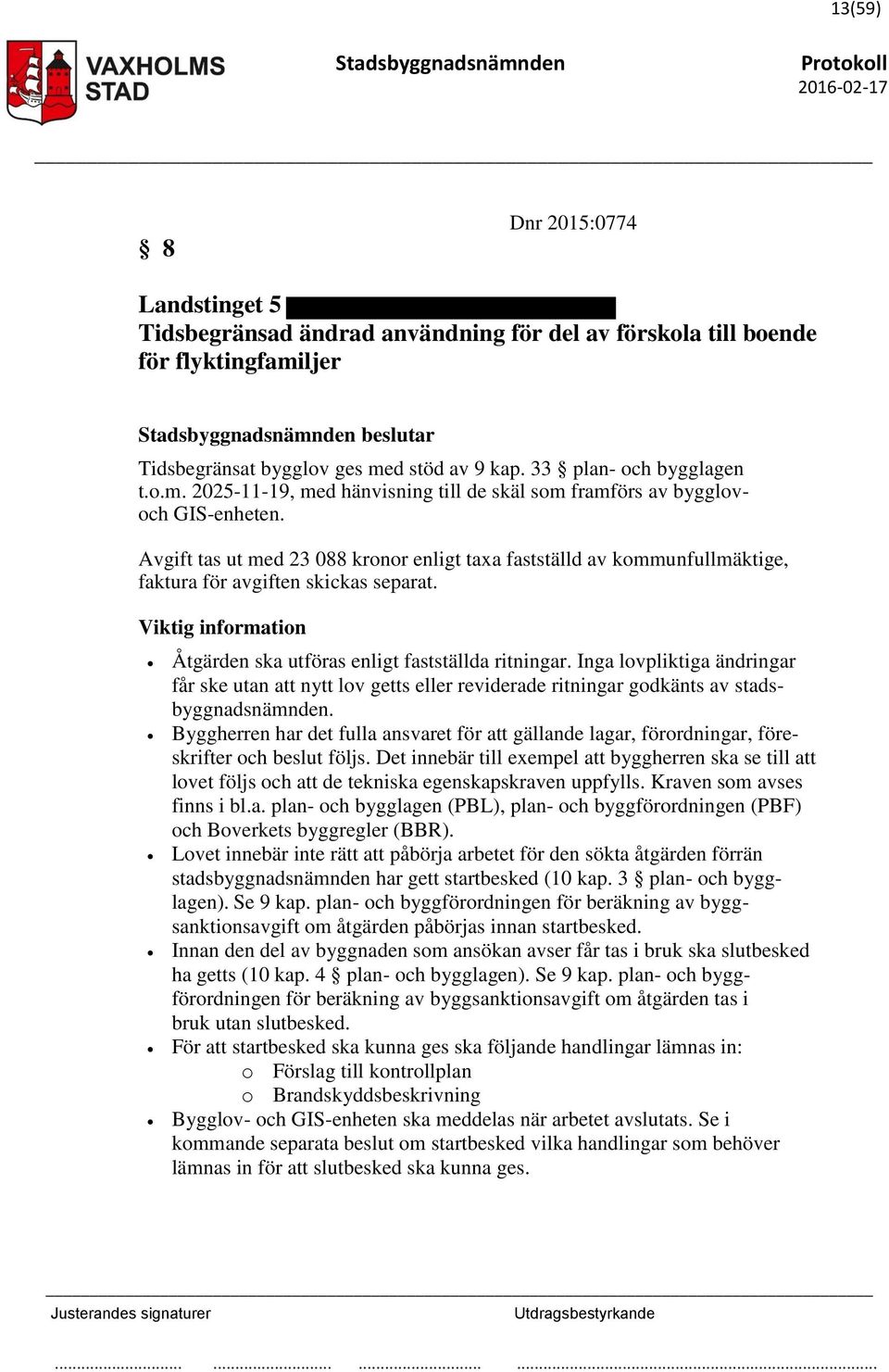 Avgift tas ut med 23 088 kronor enligt taxa fastställd av kommunfullmäktige, faktura för avgiften skickas separat. Viktig information Åtgärden ska utföras enligt fastställda ritningar.