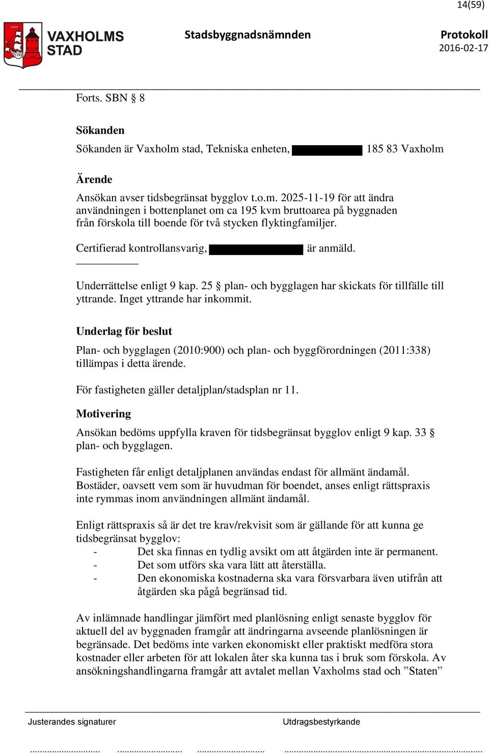 Underlag för beslut Plan- och bygglagen (2010:900) och plan- och byggförordningen (2011:338) tillämpas i detta ärende. För fastigheten gäller detaljplan/stadsplan nr 11.