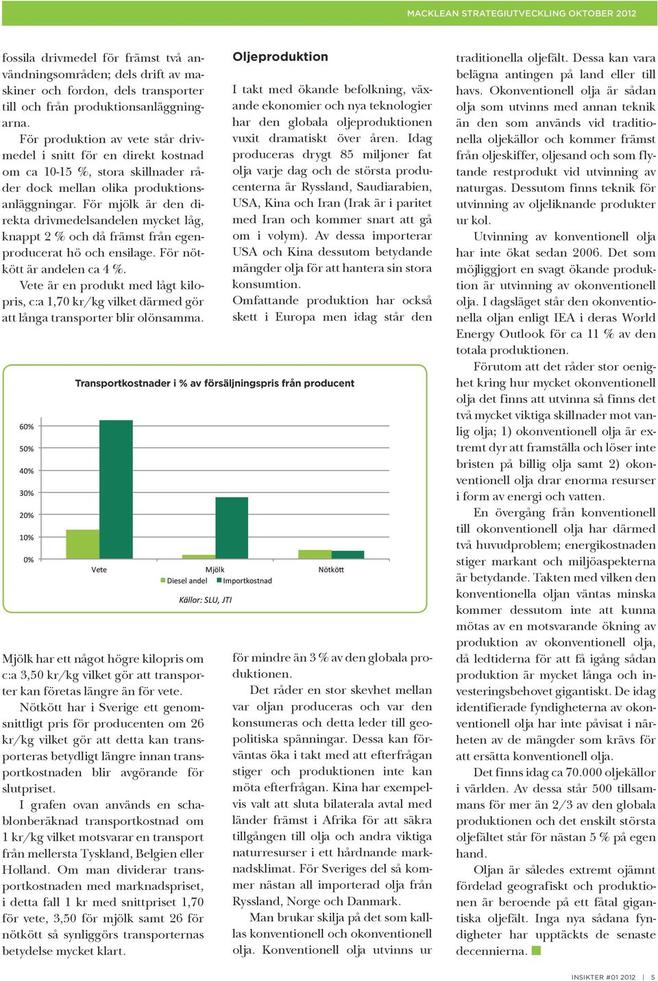 För mjölk är den direkta drivmedelsandelen mycket låg, knappt 2 % och då främst från egenproducerat hö och ensilage. För nötkött är andelen ca 4 %.