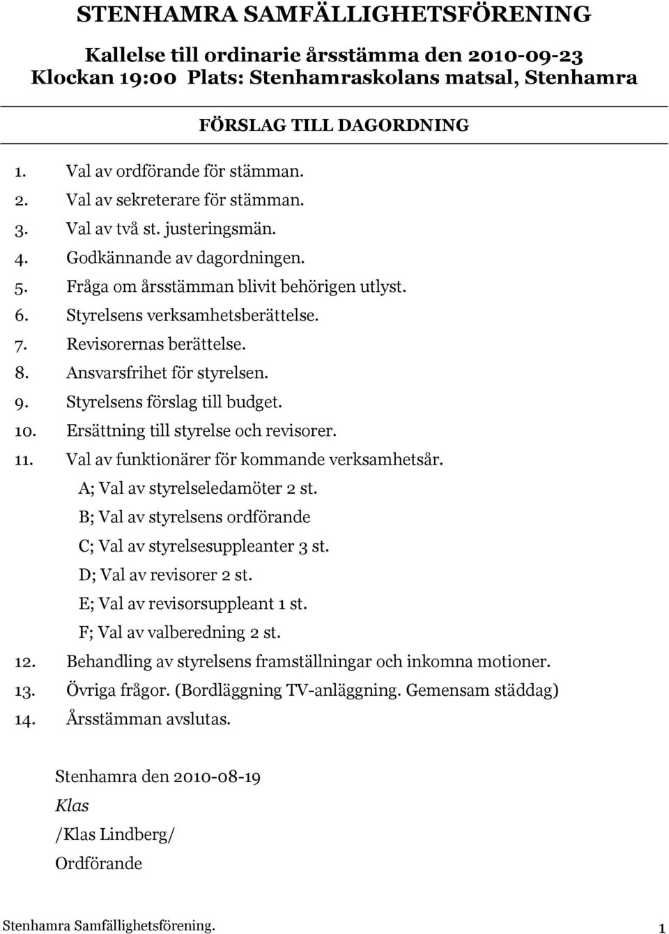 Revisorernas berättelse. 8. Ansvarsfrihet för styrelsen. 9. Styrelsens förslag till budget. 10. Ersättning till styrelse och revisorer. 11. Val av funktionärer för kommande verksamhetsår.