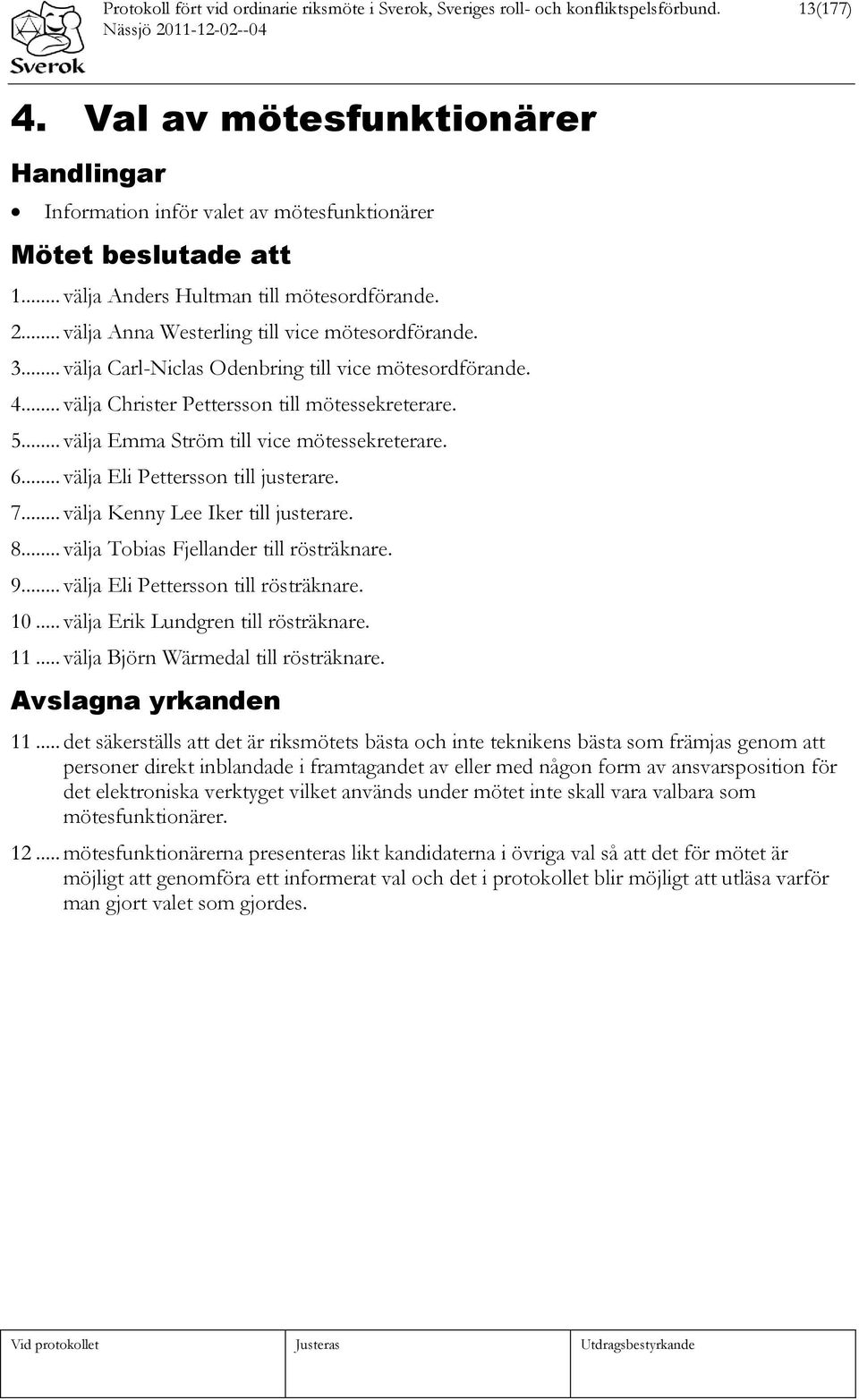 3... välja Carl-Niclas Odenbring till vice mötesordförande. 4... välja Christer Pettersson till mötessekreterare. 5... välja Emma Ström till vice mötessekreterare. 6.