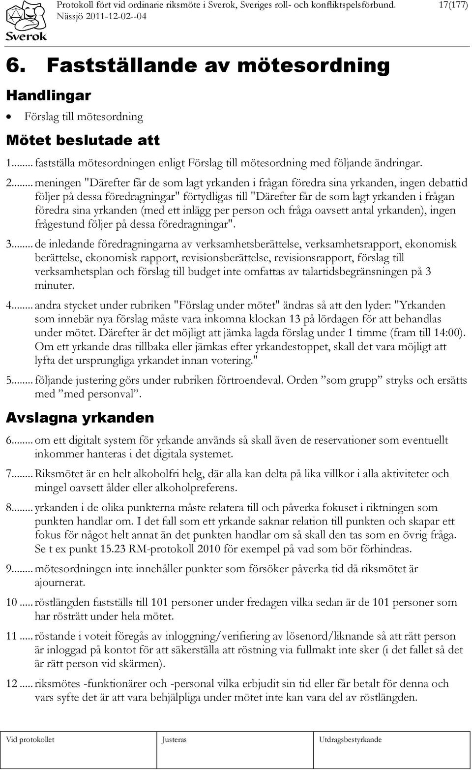 .. meningen "Därefter får de som lagt yrkanden i frågan föredra sina yrkanden, ingen debattid följer på dessa föredragningar" förtydligas till "Därefter får de som lagt yrkanden i frågan föredra sina