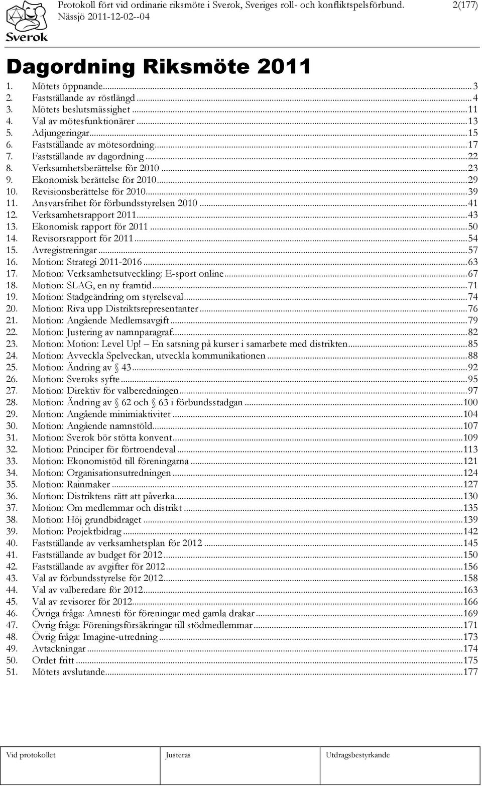 .. 23 9. Ekonomisk berättelse för 2010... 29 10. Revisionsberättelse för 2010... 39 11. Ansvarsfrihet för förbundsstyrelsen 2010... 41 12. Verksamhetsrapport 2011... 43 13. Ekonomisk rapport för 2011.